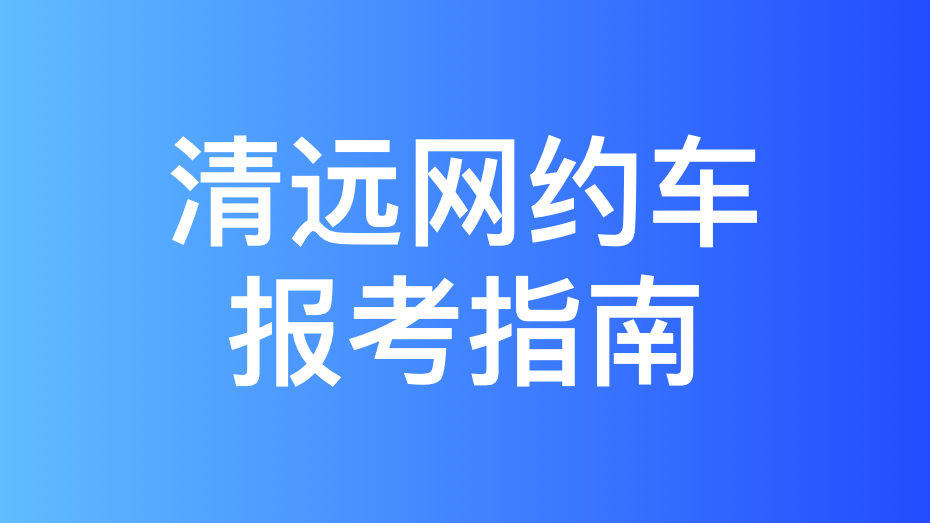 清远市网约车运输证申办攻略