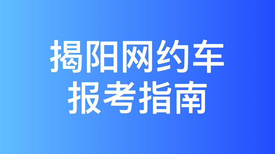 揭阳市网约车考试拿证指南和报考攻略