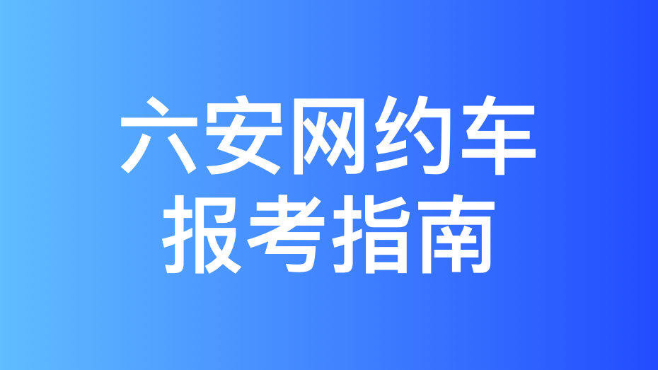 六安市网约车驾驶员从业资格证办理指南