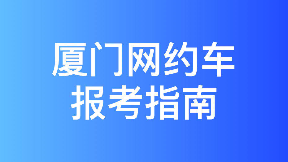 厦门市网约车驾驶员从业资格证办理指南