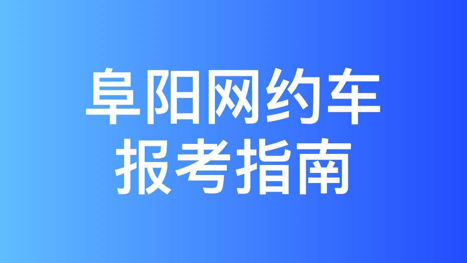 阜阳市网约车驾驶员从业资格证办理指南