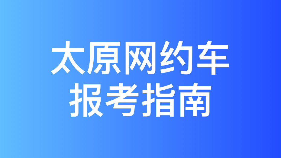 太原市网约车驾驶员从业资格证办理指南