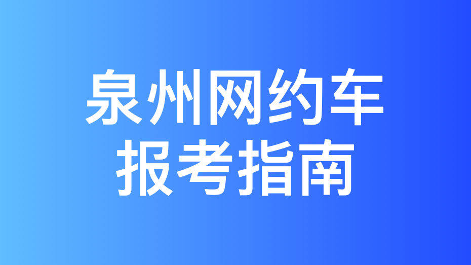 泉州市网约车驾驶员从业资格证办理指南